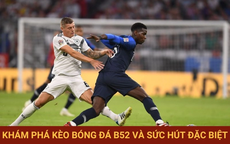 Lý giải sức hấp dẫn của kèo bóng đá B52
